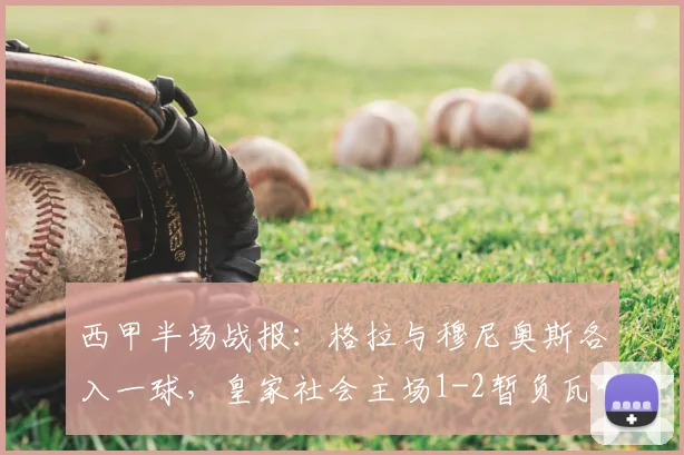 西甲半场战报:格拉与穆尼奥斯各入一球,皇家社会主场1-2暂负瓦伦西亚