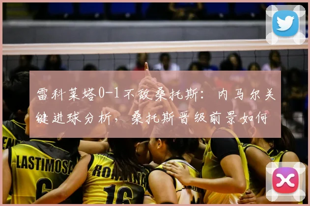 雷科莱塔0-1不敌桑托斯：内马尔关键进球分析，桑托斯晋级前景如何？