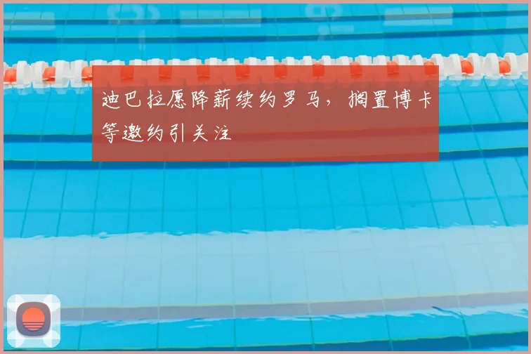 迪巴拉愿降薪续约罗马，搁置博卡等邀约引关注