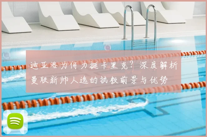 迪亚洛为何力挺卡里克？深度解析曼联新帅人选的执教前景与优势